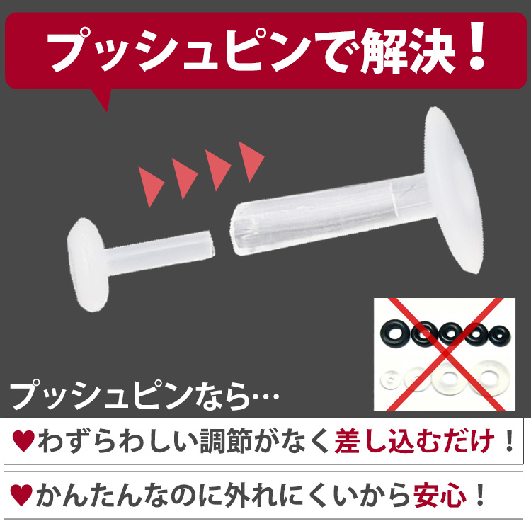 プッシュピンで解決！ プッシュピンならわずらわしい調節がなく差し込むだけ、かんたんなのに外れにくいから安心 オーリングのキャッチは不要